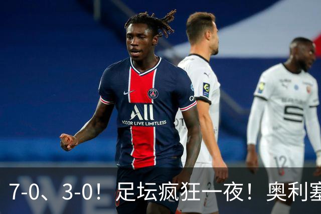 7-0、3-0！足坛疯狂一夜！奥利塞戴帽凯恩百球！切尔西爆大冷！